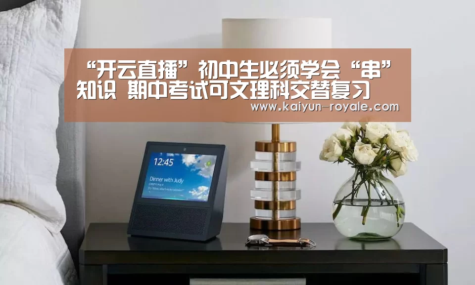 “开云直播”初中生必须学会“串”知识 期中考试可文理科交替复习(图3) 开云直播