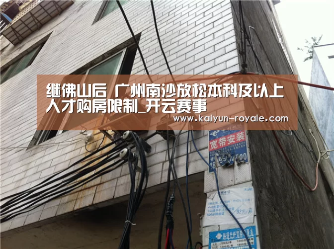 继佛山后 广州南沙放松本科及以上人才购房限制_开云赛事(图3) 开云赛事