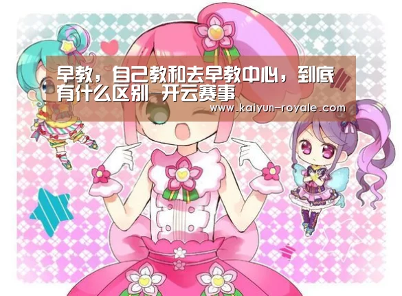 早教,自己教和去早教中心,到底有什么区别-开云赛事(图2) 开云赛事