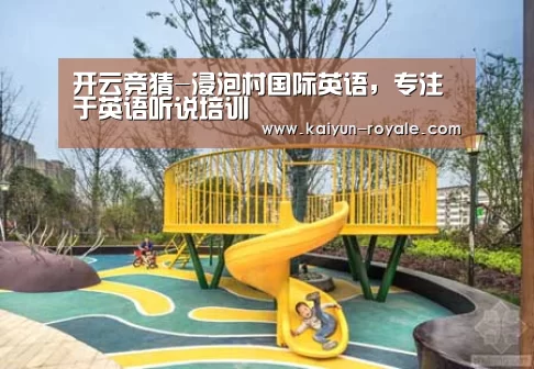 开云竞猜-浸泡村国际英语,专注于英语听说培训(图2) 开云竞猜